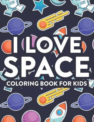 Book cover for I Love Space Coloring Book For Kids