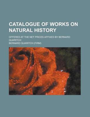 Book cover for Catalogue of Works on Natural History; Offered at the Net Prices Affixed by Bernard Quaritch