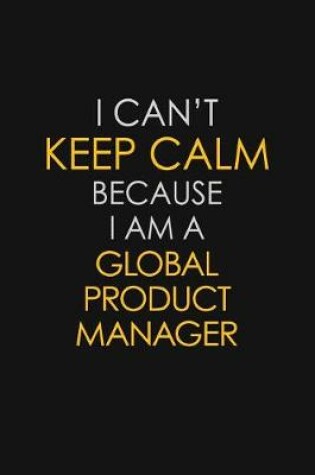 Cover of I Can't Keep Calm Because I Am A Global Product Manager