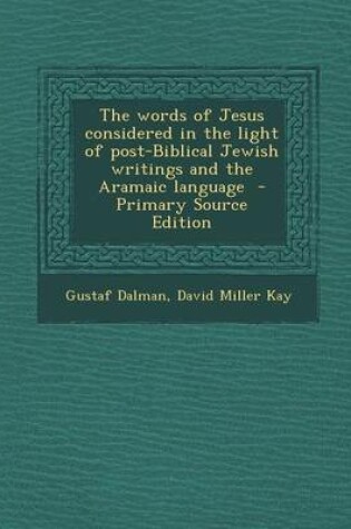 Cover of The Words of Jesus Considered in the Light of Post-Biblical Jewish Writings and the Aramaic Language - Primary Source Edition