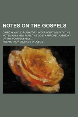 Cover of Notes on the Gospels; Critical and Explanatory Incorporating with the Notes, on a New Plan, the Most Approved Harmony of the Four Gospels