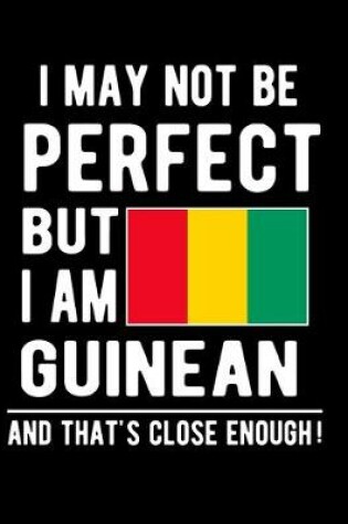 Cover of I May Not Be Perfect But I Am Guinean And That's Close Enough!