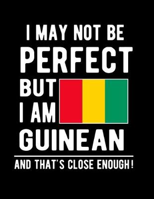 Book cover for I May Not Be Perfect But I Am Guinean And That's Close Enough!