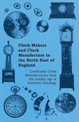 Book cover for Clock Makers and Clock Manufacture in the North East of England - Celebrated Clock Manufacturers from the Golden Age of Northern Horology