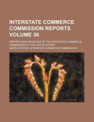 Book cover for Interstate Commerce Commission Reports Volume 36; Reports and Decisions of the Interstate Commerce Commission of the United States