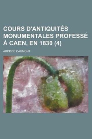 Cover of Cours D'Antiquites Monumentales Professe a Caen, En 1830 (4)