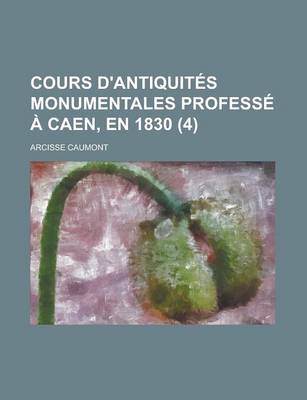 Book cover for Cours D'Antiquites Monumentales Professe a Caen, En 1830 (4)