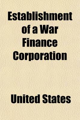 Book cover for Establishment of a War Finance Corporation; Hearings Before the Committee on Finance, United States Senate, Sixty-Fifth Congress, Second Session, on S