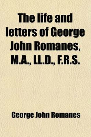 Cover of The Life and Letters of George John Romanes, M. A., LL. D., F. R. S.