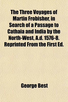 Book cover for The Three Voyages of Martin Frobisher, in Search of a Passage to Cathaia and India by the North-West, A.D. 1576-8. Reprinted from the First Ed.