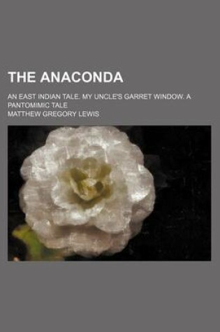 Cover of The Anaconda; An East Indian Tale. My Uncle's Garret Window. a Pantomimic Tale