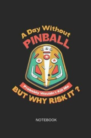 Cover of A Day Without Pinball Probably Wouldn't Kill Me But Why Risk It Notebook