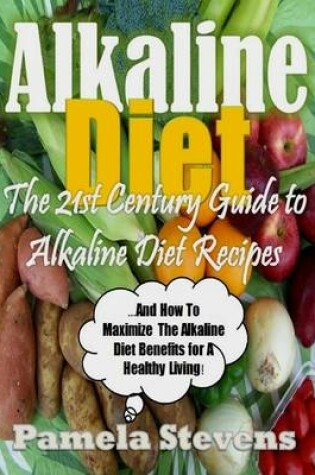 Cover of Alkaline Diet - The 21st Century Guide to Alkaline Diet Recipes and How to Maximize the Alkaline Diet Benefits!