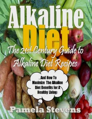 Book cover for Alkaline Diet - The 21st Century Guide to Alkaline Diet Recipes and How to Maximize the Alkaline Diet Benefits!