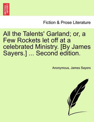 Book cover for All the Talents' Garland; Or, a Few Rockets Let Off at a Celebrated Ministry. [By James Sayers.] ... Second Edition.