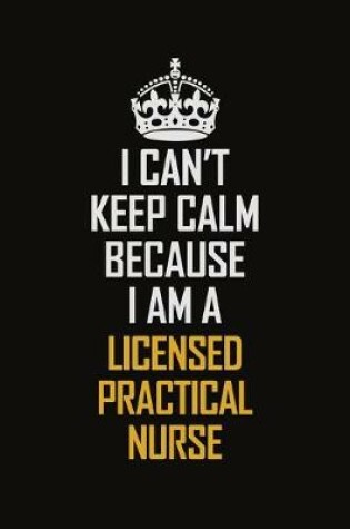 Cover of I Can't Keep Calm Because I Am A Licensed Practical Nurse