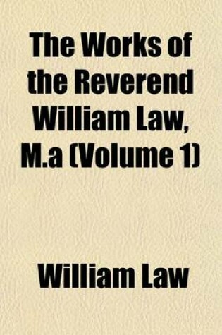 Cover of The Works of the Reverend William Law, M.a (Volume 1)