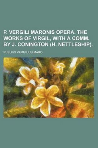 Cover of P. Vergili Maronis Opera. the Works of Virgil, with a Comm. by J. Conington (H. Nettleship).