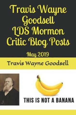 Cover of Travis Wayne Goodsell LDS Mormon Critic Blog Posts