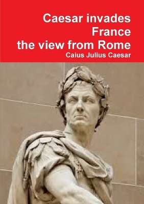 Book cover for Julius Caesar invades France, the view from Rome