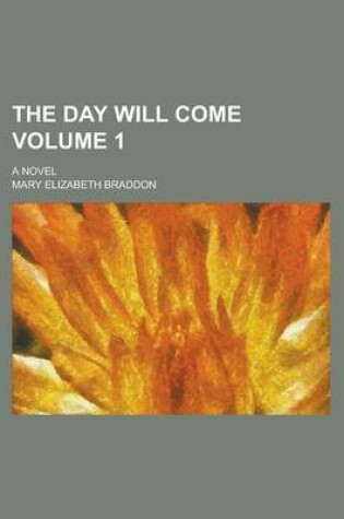 Cover of The Day Will Come; A Novel Volume 1