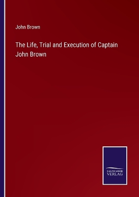 Book cover for The Life, Trial and Execution of Captain John Brown