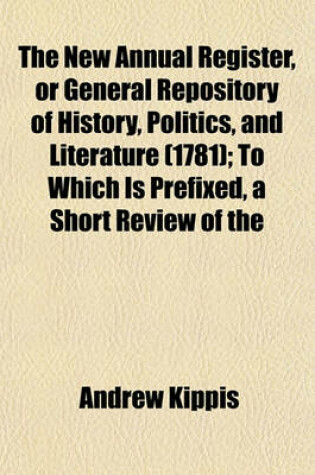 Cover of The New Annual Register, or General Repository of History, Politics, and Literature (1781); To Which Is Prefixed, a Short Review of the