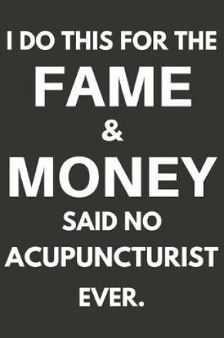 Cover of I Do This For The Fame & Money Said No Acupuncturist Ever