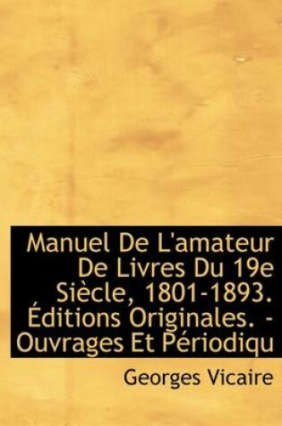 Cover of Manuel de L'Amateur de Livres Du 19e Si Cle, 1801-1893. Ditions Originales. - Ouvrages Et P Riodiqu