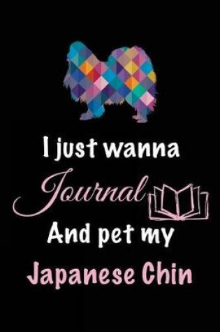 Cover of I Just Wanna Journal And Pet My Japanese Chin
