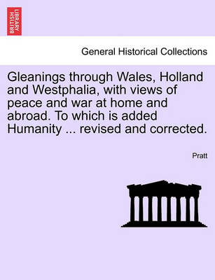 Book cover for Gleanings Through Wales, Holland and Westphalia, with Views of Peace and War at Home and Abroad. to Which Is Added Humanity ... Revised and Corrected.