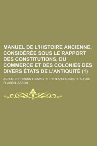 Cover of Manuel de L'Histoire Ancienne, Consideree Sous Le Rapport Des Constitutions, Du Commerce Et Des Colonies Des Divers Etats de L'Antiquite (1)