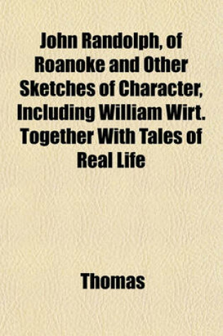 Cover of John Randolph, of Roanoke and Other Sketches of Character, Including William Wirt. Together with Tales of Real Life