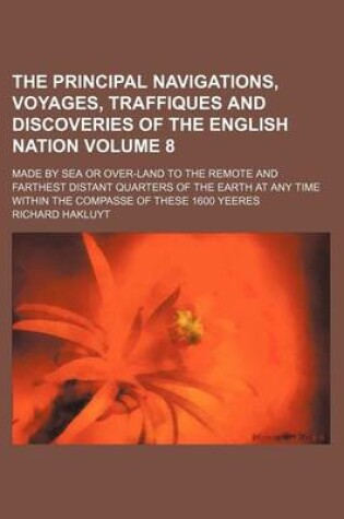 Cover of The Principal Navigations, Voyages, Traffiques and Discoveries of the English Nation; Made by Sea or Over-Land to the Remote and Farthest Distant Quarters of the Earth at Any Time Within the Compasse of These 1600 Yeeres Volume 8