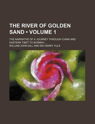 Book cover for The River of Golden Sand (Volume 1); The Narrative of a Journey Through China and Eastern Tibet to Burmah