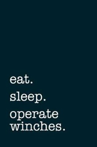 Cover of eat. sleep. operate winches. - Lined Notebook