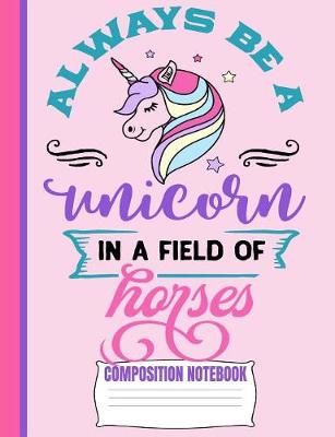 Book cover for Always Be A Unicorn Composition Notebook