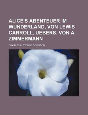 Book cover for Alice's Abenteuer Im Wunderland, Von Lewis Carroll, Uebers. Von A. Zimmermann