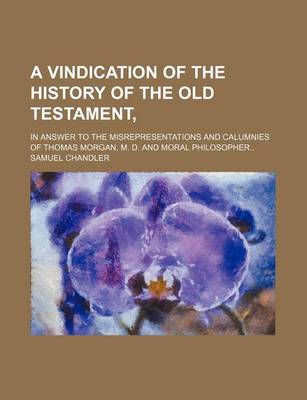Book cover for A Vindication of the History of the Old Testament; In Answer to the Misrepresentations and Calumnies of Thomas Morgan, M. D. and Moral Philosopher