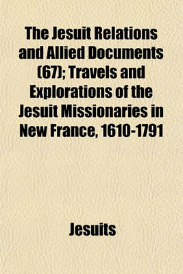 Book cover for The Jesuit Relations and Allied Documents (67); Travels and Explorations of the Jesuit Missionaries in New France, 1610-1791