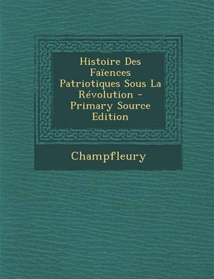 Book cover for Histoire Des Faiences Patriotiques Sous La Revolution - Primary Source Edition