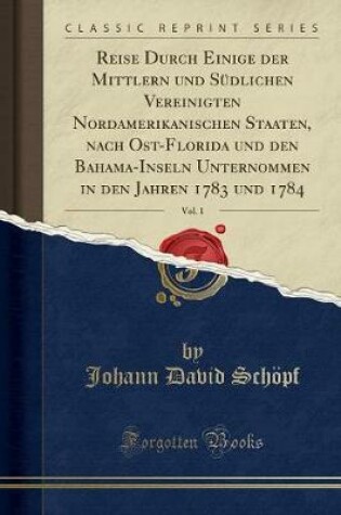 Cover of Reise Durch Einige Der Mittlern Und Südlichen Vereinigten Nordamerikanischen Staaten, Nach Ost-Florida Und Den Bahama-Inseln Unternommen in Den Jahren 1783 Und 1784, Vol. 1 (Classic Reprint)