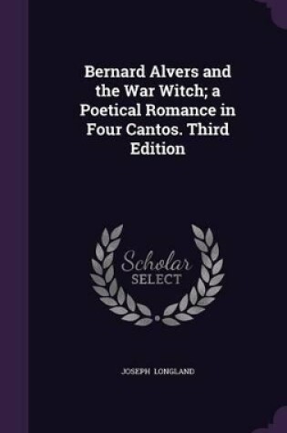 Cover of Bernard Alvers and the War Witch; A Poetical Romance in Four Cantos. Third Edition