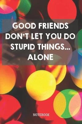 Book cover for Good Friends Don't Let You Do Stupid Things... Alone