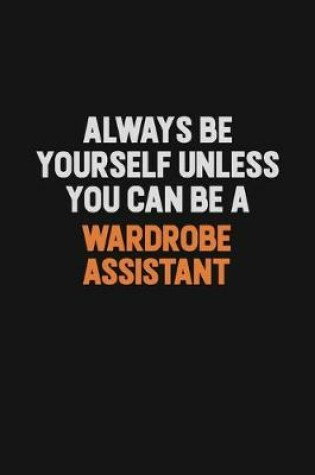 Cover of Always Be Yourself Unless You Can Be A Wardrobe Assistant