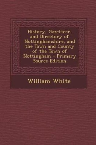 Cover of History, Gazetteer, and Directory of Nottinghamshire, and the Town and County of the Town of Nottingham