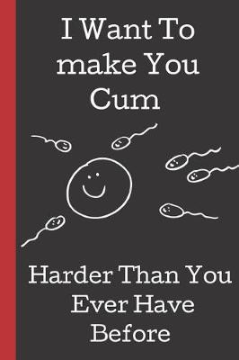 Book cover for I Want To Make You Cum. Harder Than You Ever Have Before.