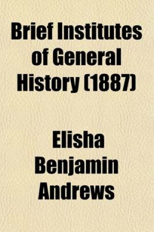Cover of Brief Institutes of General History; Being a Companion Volume to the Author's Brief Institutes of Our Constitutional History, English and American