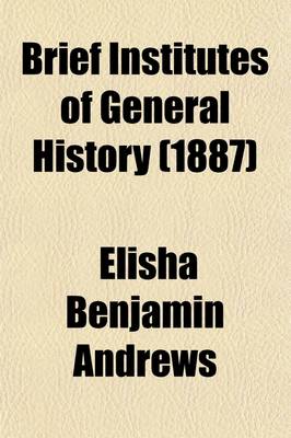 Book cover for Brief Institutes of General History; Being a Companion Volume to the Author's Brief Institutes of Our Constitutional History, English and American