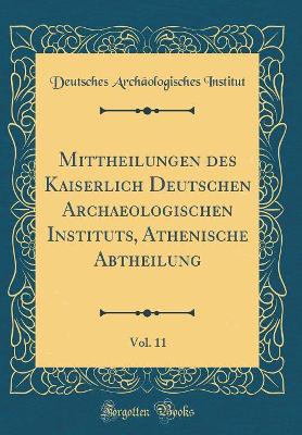 Book cover for Mittheilungen des Kaiserlich Deutschen Archaeologischen Instituts, Athenische Abtheilung, Vol. 11 (Classic Reprint)